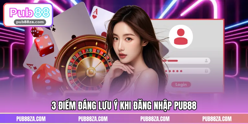 3 điểm đáng lưu ý khi đăng nhập PUB88