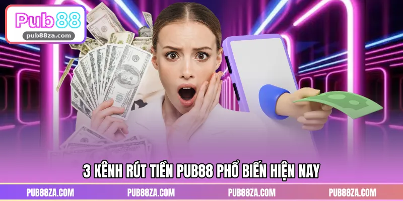 3 kênh rút tiền PUB88 phổ biến hiện nay