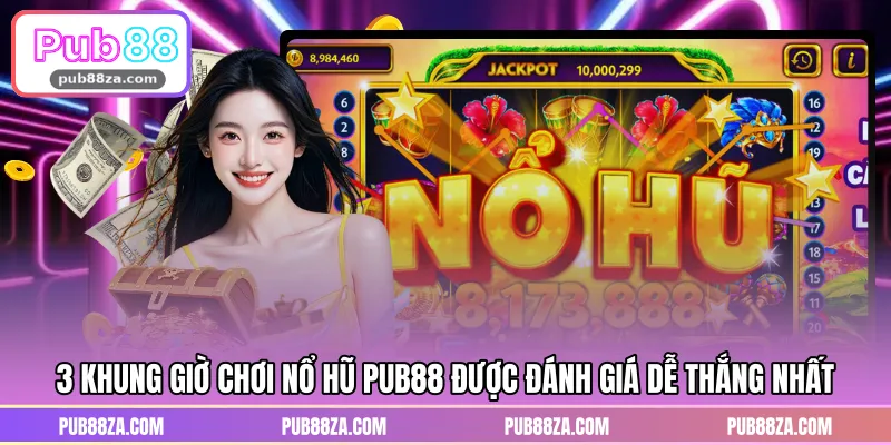 3 khung giờ chơi nổ hũ PUB88 được đánh giá dễ thắng nhất