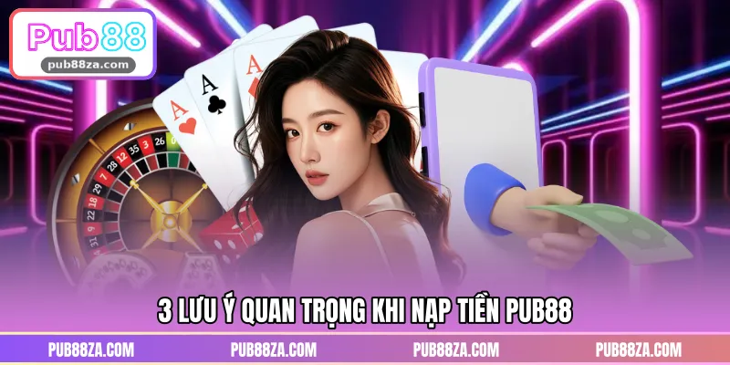 Những lưu ý quan trọng khi nạp tiền PUB88