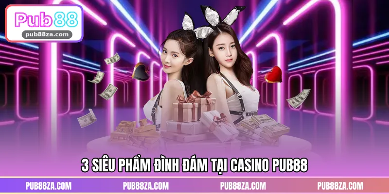 3 siêu phẩm đình đám tại Casino PUB88