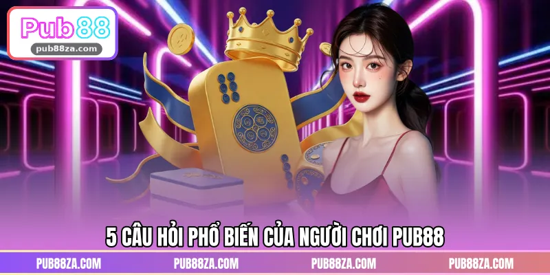 5 câu hỏi phổ biến của người chơi PUB88