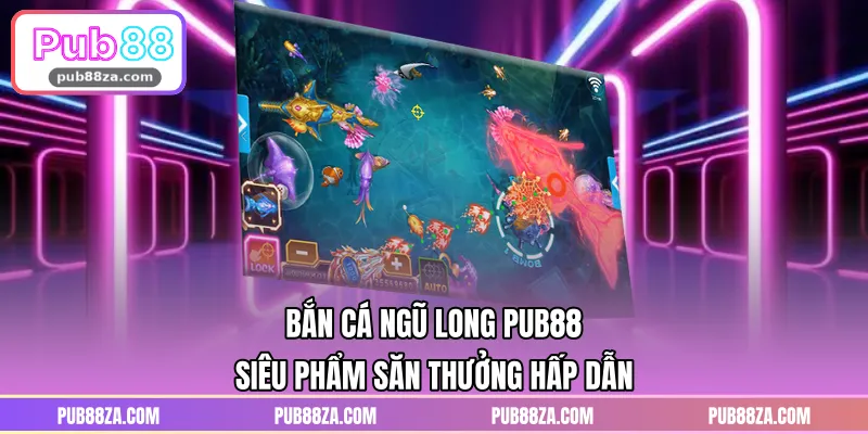 Bắn Cá Ngũ Long PUB88 – Siêu Phẩm Săn Thưởng Hấp Dẫn