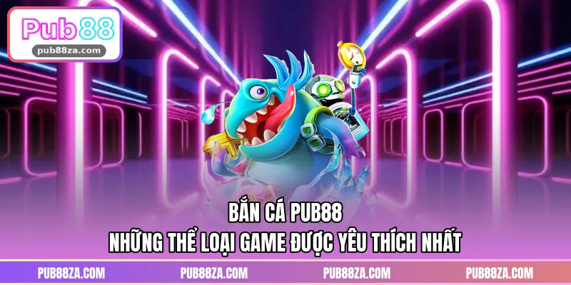 Bắn Cá PUB88 – Những Thể Loại Game Được Yêu Thích Nhất