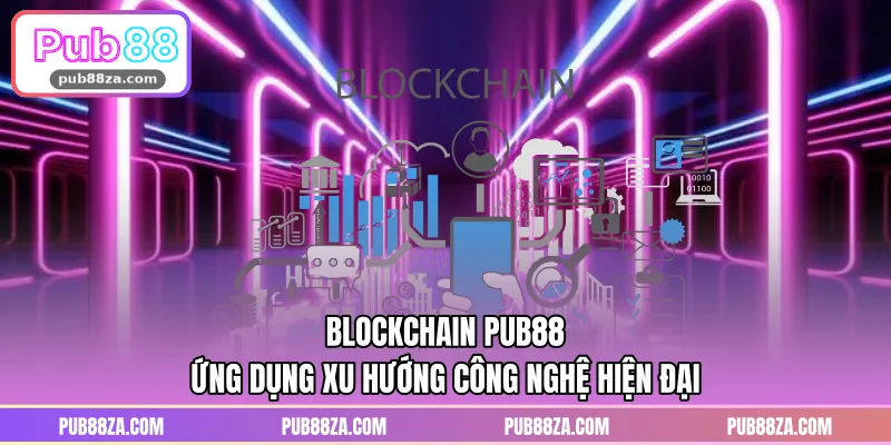 Blockchain PUB88 - Ứng Dụng Xu Hướng Công Nghệ Hiện Đại