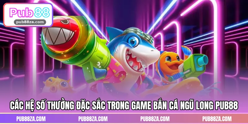 Các hệ số thưởng đặc sắc trong game bắn cá Ngũ Long PUB88