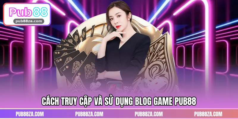 Cách truy cập và sử dụng blog game PUB88