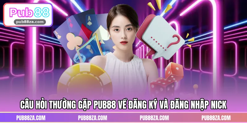 Câu hỏi thường gặp PUB88 về đăng ký và đăng nhập nick