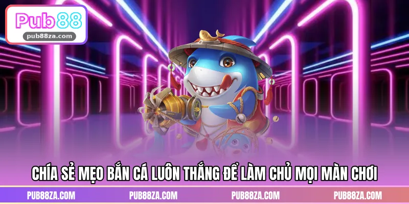 Chía sẻ mẹo bắn cá luôn thắng để làm chủ mọi màn chơi