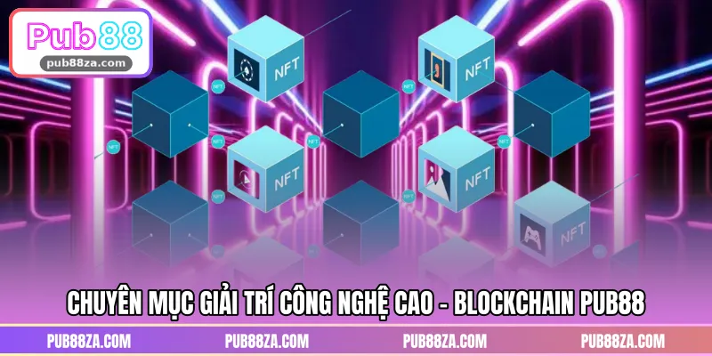Chuyên mục giải trí công nghệ cao - Blockchain PUB88