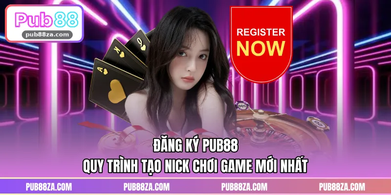 Đăng Ký PUB88 – Quy Trình Tạo Nick Chơi Game Mới Nhất