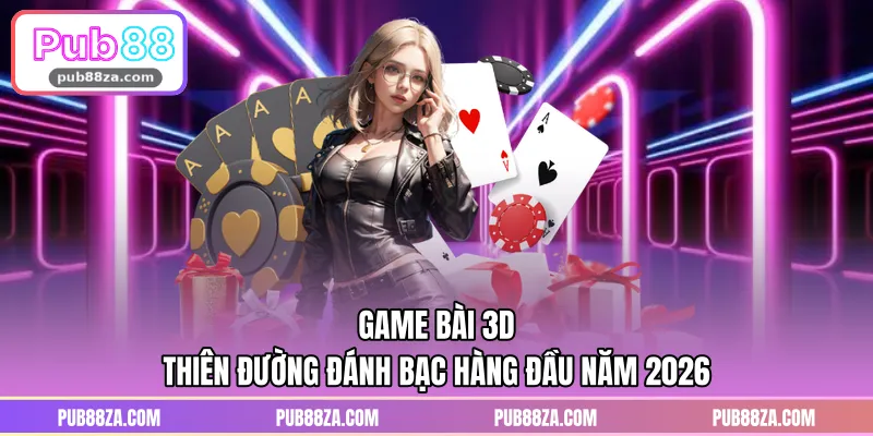 Game Bài 3D - Thiên Đường Đánh Bạc Hàng Đầu Năm 2026