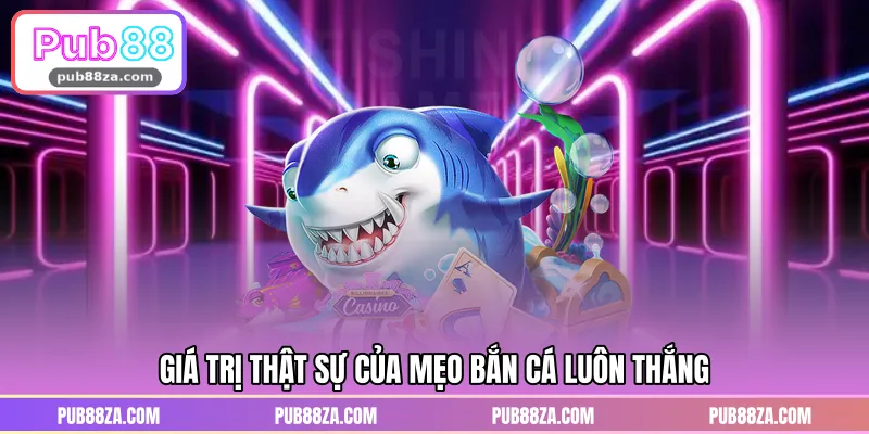 Giá trị thật sự của mẹo bắn cá luôn thắng 