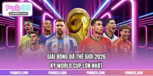 Giải Bóng Đá Thế Giới 2026 – Kỳ World Cup Lớn Nhất
