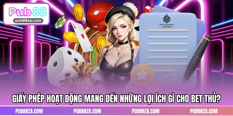Giấy phép hoạt động mang đến những lợi ích gì cho bet thủ?