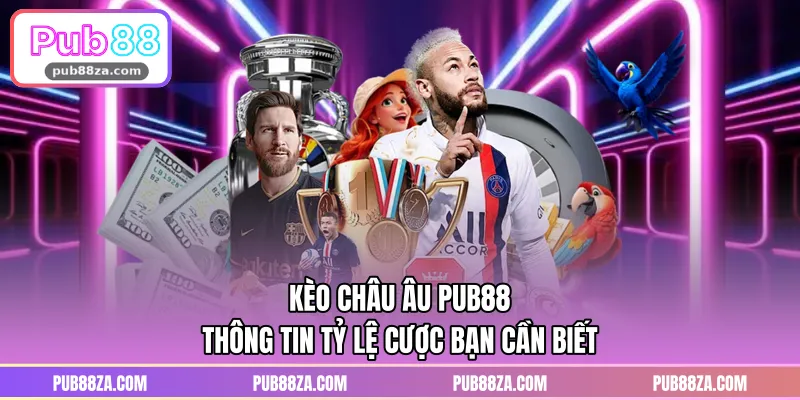 Kèo Châu Âu PUB88 - Thông Tin Tỷ Lệ Cược Bạn Cần Biết