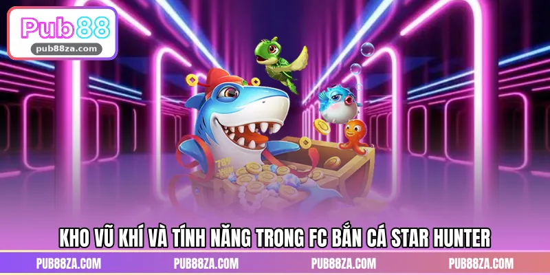 Kho vũ khí và tính năng trong FC bắn cá Star Hunter