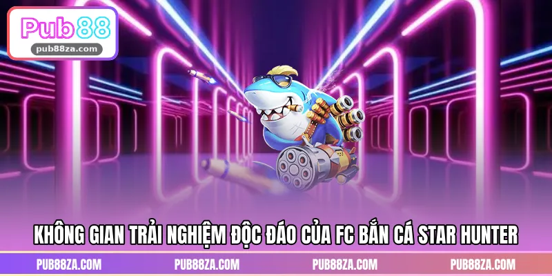 Không gian trải nghiệm độc đáo của FC bắn cá Star Hunter