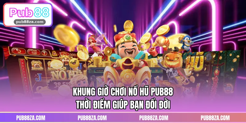 Khung Giờ Chơi Nổ Hũ PUB88 – Thời Điểm Giúp Bạn Đổi Đời