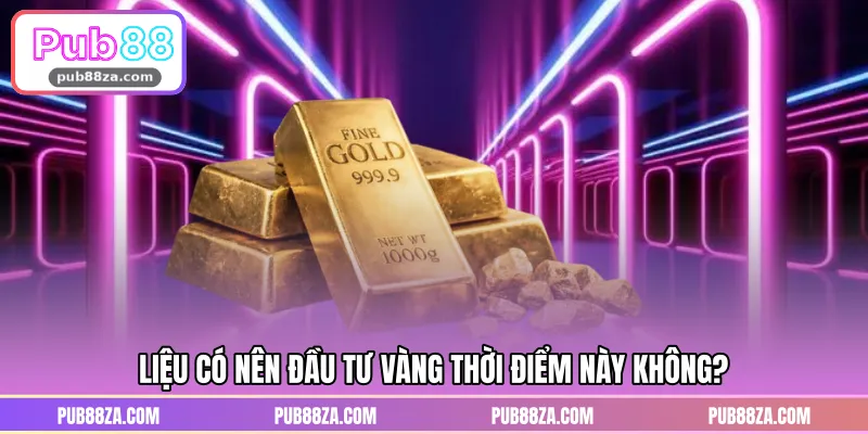 Liệu có nên đầu tư vàng thời điểm này không?