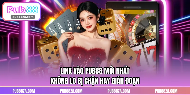 Link Vào PUB88 Mới Nhất Không Lo Bị Chặn Hay Gián Đoạn
