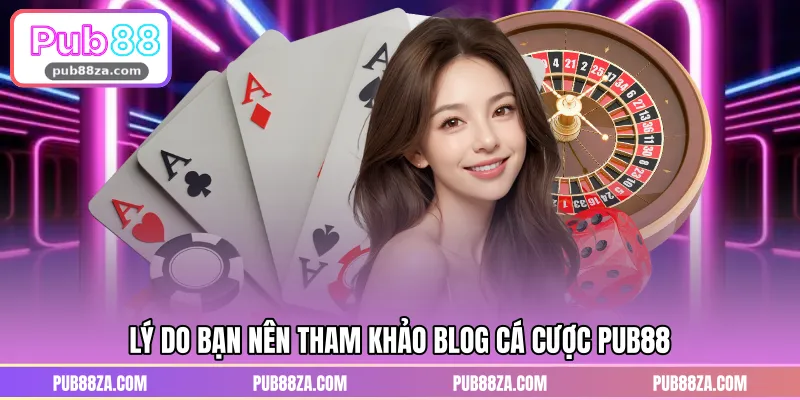 Lý do bạn nên tham khảo Blog cá cược PUB88