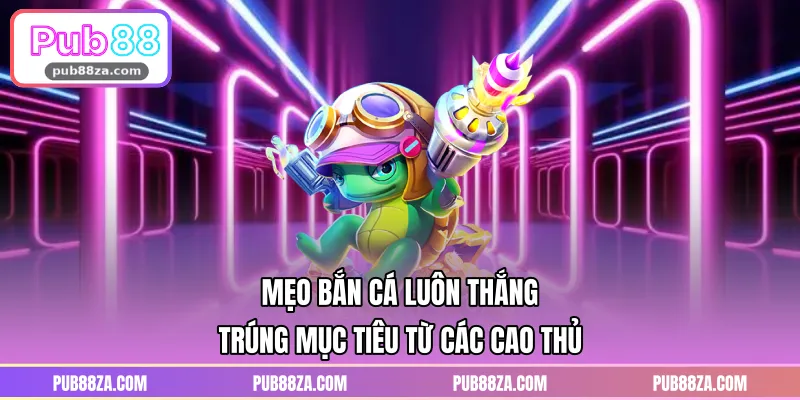 Mẹo Bắn Cá Luôn Thắng Trúng Mục Tiêu Từ Các Cao Thủ