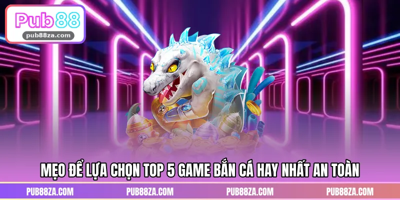 Mẹo để lựa chọn TOP 5 game bắn cá hay nhất an toàn