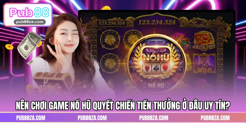 Nên chơi game nổ hũ quyết chiến tiền thưởng ở đâu uy tín?