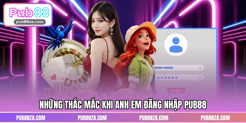 Những thắc mắc khi anh em đăng nhập PUB88