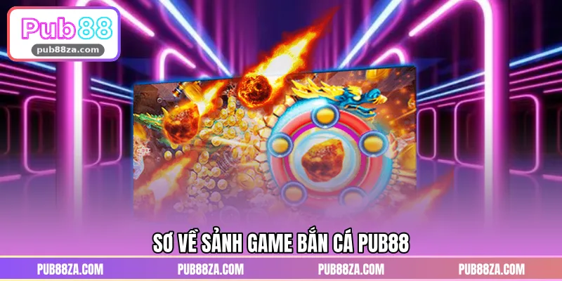 Sơ về sảnh game bắn cá PUB88