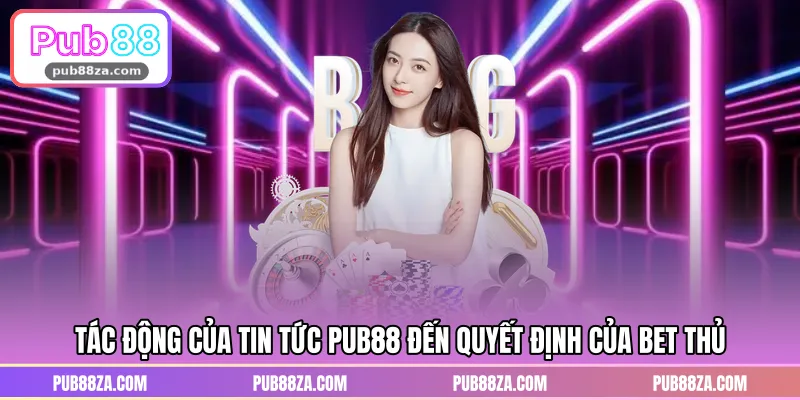 Tác động của tin tức PUB88 đến quyết định của bet thủ