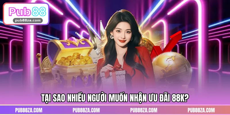 Tại sao nhiều người muốn nhận ưu đãi 88K?