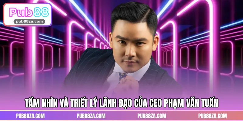 Tầm nhìn và triết lý lãnh đạo của CEO Phạm Văn Tuấn