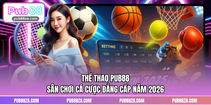 Thể Thao PUB88 - Sân Chơi Cá Cược Đẳng Cấp Năm 2026