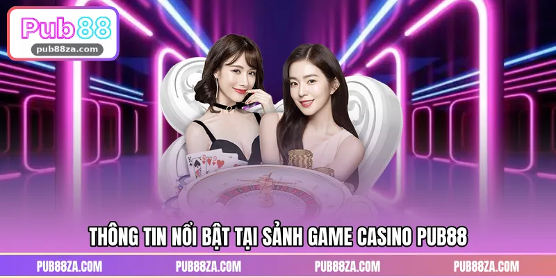Thông tin nổi bật tại sảnh game Casino PUB88