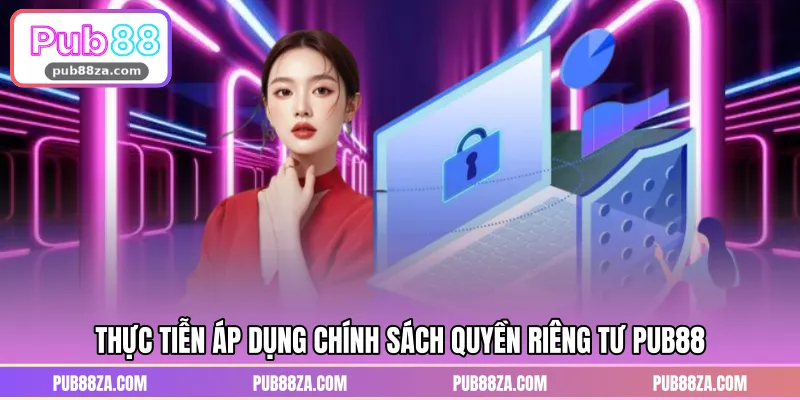 Thực tiễn áp dụng chính sách quyền riêng tư PUB88