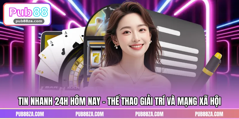 Tin nhanh 24h hôm nay - Thể thao giải trí và mạng xã hội