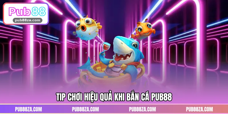 Tip chơi hiệu quả khi bắn cá PUB88