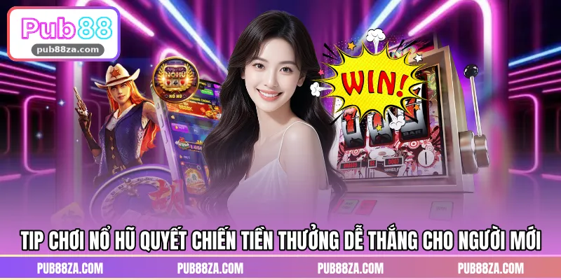 Tip chơi nổ hũ quyết chiến tiền thưởng dễ thắng cho người mới