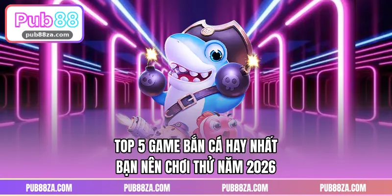 TOP 5 Game Bắn Cá Hay Nhất Bạn Nên Chơi Thử Năm 2026