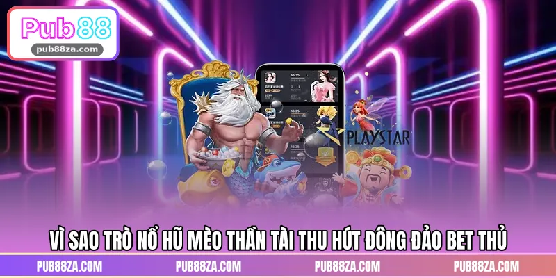 Vì sao trò nổ hũ Mèo Thần Tài thu hút đông đảo bet thủ