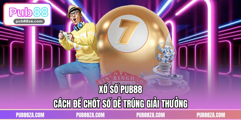 Xổ Số PUB88 – Cách Để Chốt Số Dễ Trúng Giải Thưởng